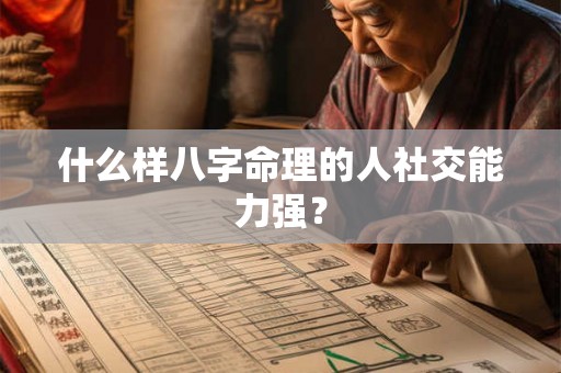 什么样八字命理的人社交能力强？