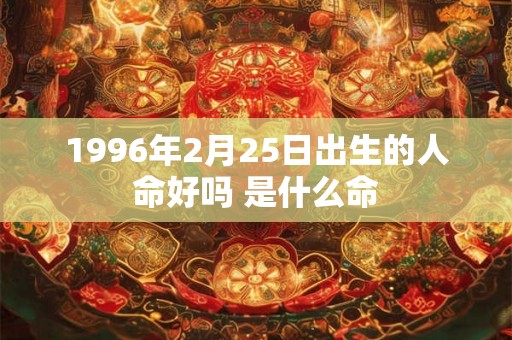 1996年2月25日出生的人命好吗 是什么命
