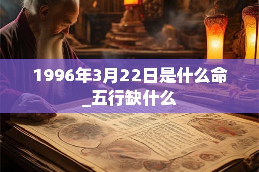1996年3月22日是什么命_五行缺什么