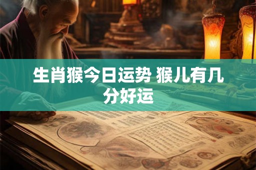 生肖猴今日运势 猴儿有几分好运