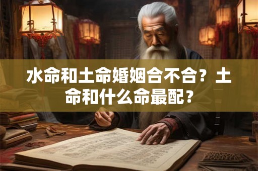 水命和土命婚姻合不合？土命和什么命最配？