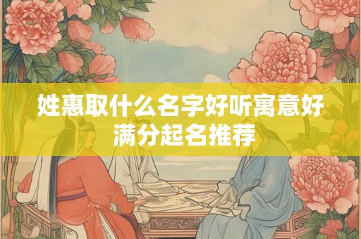 姓惠取什么名字好听寓意好 满分起名推荐