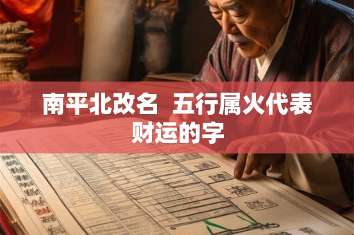 南平北改名  五行属火代表财运的字