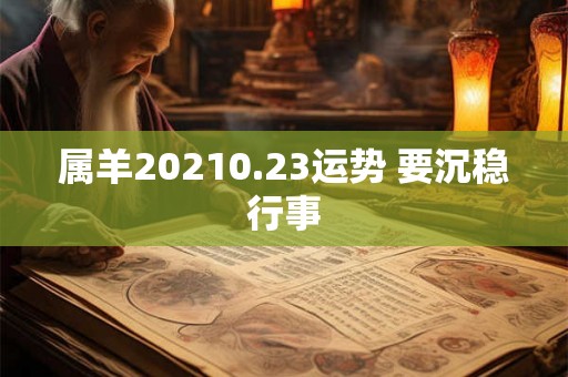 属羊20210.23运势 要沉稳行事