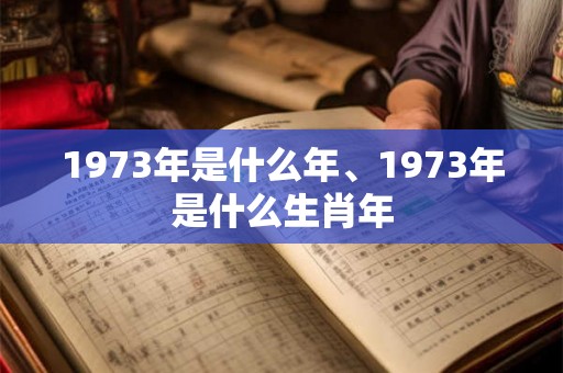 1973年是什么年、1973年是什么生肖年