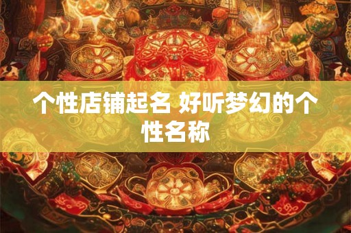 个性店铺起名 好听梦幻的个性名称