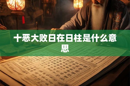 十恶大败日在日柱是什么意思