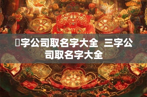 璟字公司取名字大全  三字公司取名字大全