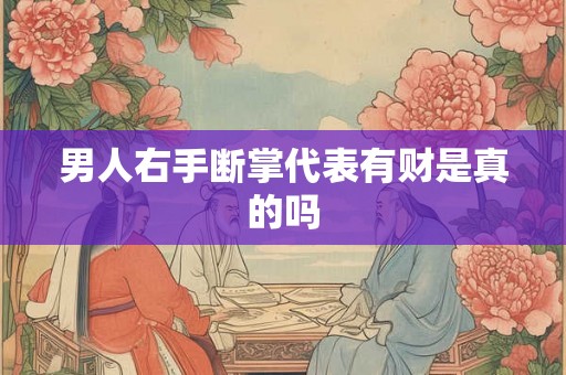 男人右手断掌代表有财是真的吗