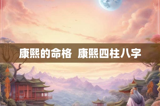 康熙的命格  康熙四柱八字