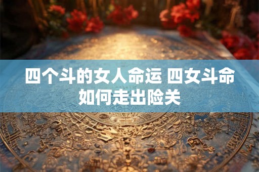 四个斗的女人命运 四女斗命如何走出险关