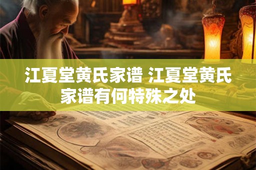 江夏堂黄氏家谱 江夏堂黄氏家谱有何特殊之处