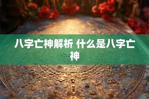 八字亡神解析 什么是八字亡神