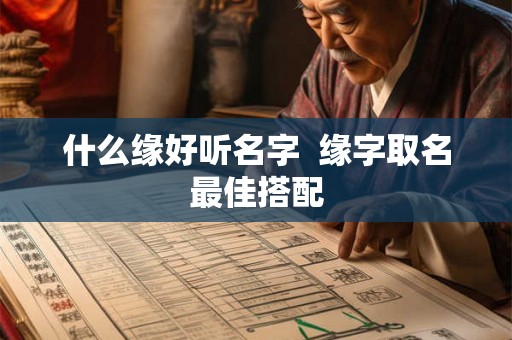 什么缘好听名字 缘字取名最佳搭配 什么缘好听名字 缘字取名最佳搭配
