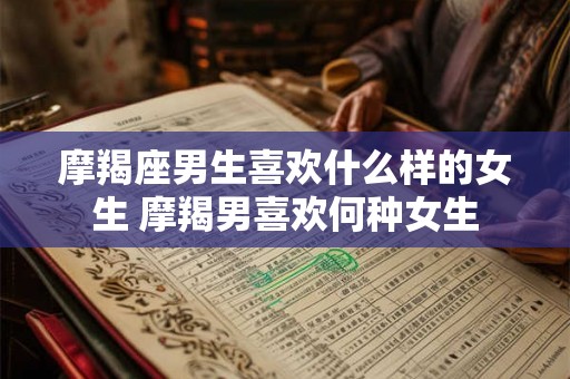 摩羯座男生喜欢什么样的女生 摩羯男喜欢何种女生