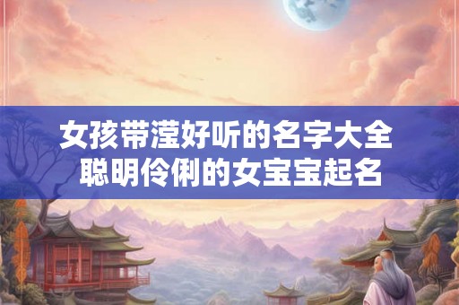 女孩带滢好听的名字大全 聪明伶俐的女宝宝起名