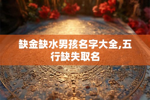 缺金缺水男孩名字大全,五行缺失取名