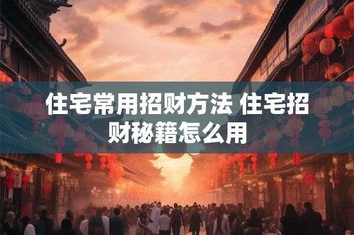 住宅常用招财方法 住宅招财秘籍怎么用