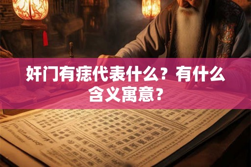 奸门有痣代表什么?有什么含义寓意? 奸门有痣代表什么?有什么含义寓意?