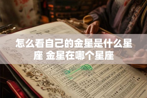 怎么看自己的金星是什么星座 金星在哪个星座