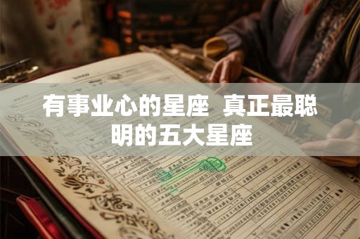 有事业心的星座  真正最聪明的五大星座