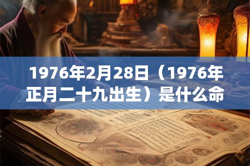 1976年2月28日（1976年正月二十九出生）是什么命_命运如何