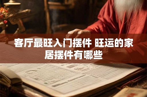客厅最旺入门摆件 旺运的家居摆件有哪些