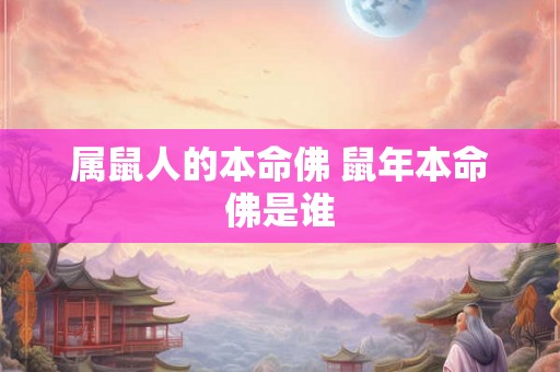 属鼠人的本命佛 鼠年本命佛是谁