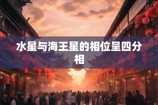 水星与海王星的相位呈四分相