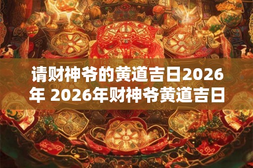 请财神爷的黄道吉日2026年 2026年财神爷黄道吉日是哪一天