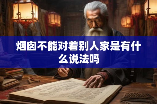 烟囱不能对着别人家是有什么说法吗 烟囱不能对着别人家是有什么说法吗
