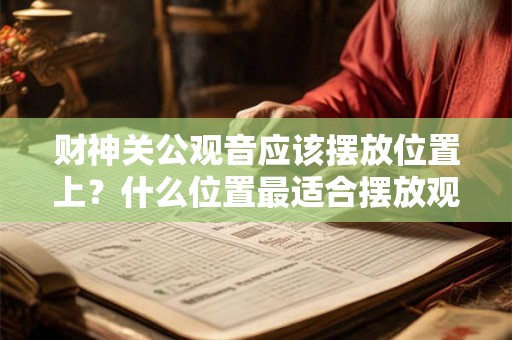 财神关公观音应该摆放位置上？什么位置最适合摆放观音菩萨？