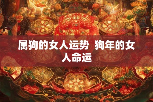 属狗的女人运势  狗年的女人命运