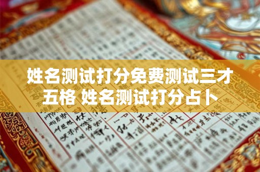 姓名测试打分免费测试三才五格 姓名测试打分占卜