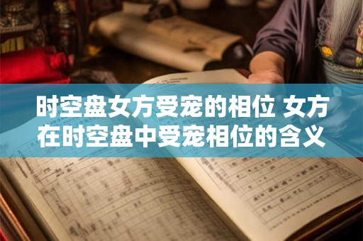 时空盘女方受宠的相位 女方在时空盘中受宠相位的含义