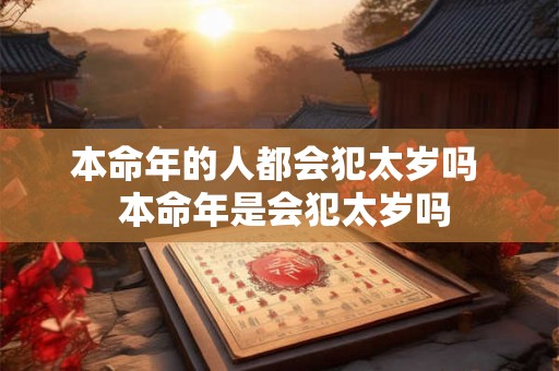 本命年的人都会犯太岁吗  本命年是会犯太岁吗