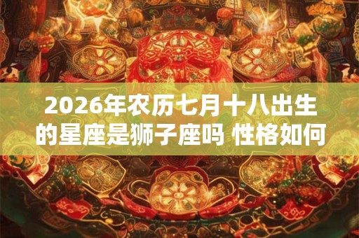 2026年农历七月十八出生的星座是狮子座吗 性格如何