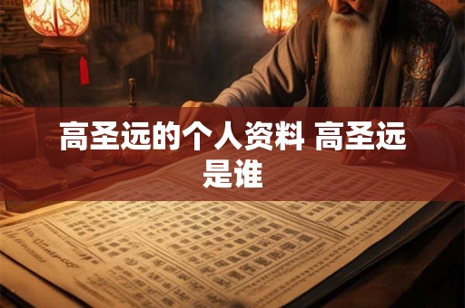 高圣远的个人资料 高圣远是谁 高圣远的个人资料 高圣远是谁