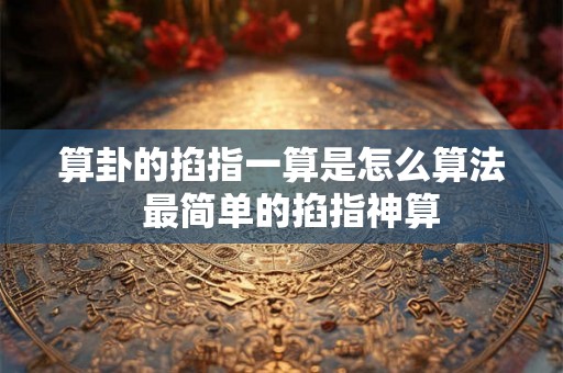 算卦的掐指一算是怎么算法  最简单的掐指神算