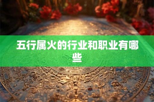 五行属火的行业和职业有哪些