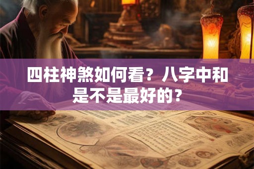 四柱神煞如何看？八字中和是不是最好的？