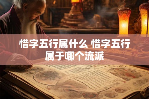 惜字五行属什么 惜字五行属于哪个流派