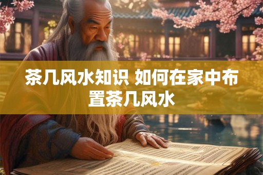 茶几风水知识 如何在家中布置茶几风水