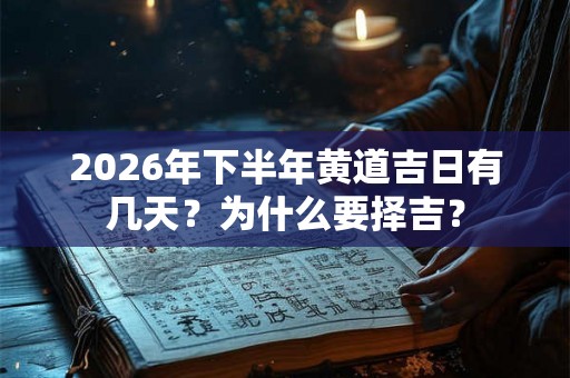 2026年下半年黄道吉日有几天？为什么要择吉？