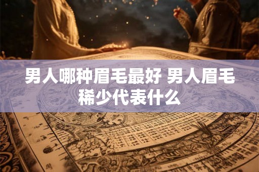 男人哪种眉毛最好 男人眉毛稀少代表什么