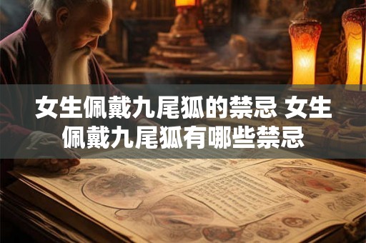 女生佩戴九尾狐的禁忌 女生佩戴九尾狐有哪些禁忌