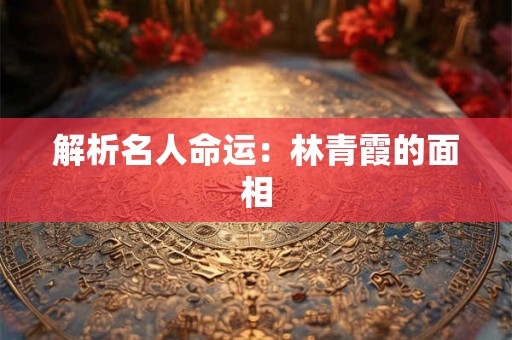 解析名人命运:林青霞的面相 解析名人命运:林青霞的面相