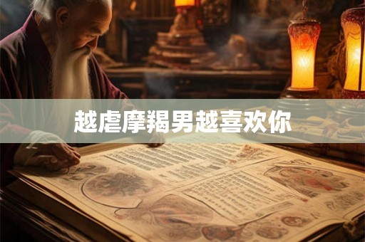 越虐摩羯男越喜欢你