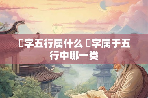 珅字五行属什么 珅字属于五行中哪一类