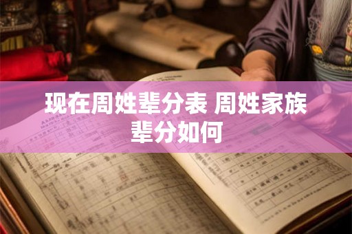 现在周姓辈分表 周姓家族辈分如何